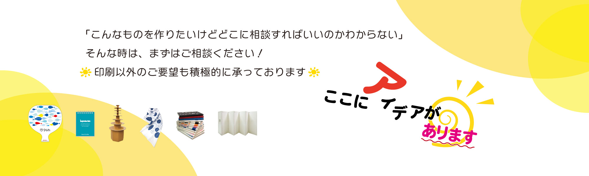 ここにアイデアがあります 印刷以外のご要望も積極的に承っております。「こんなものを作りたいけどどこに相談すればいいのかわからない」そんな時は、まずはご相談ください！